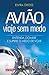 Avião - Viaje sem Medo - Entenda, Domine e Supere o Medo de Voar (Portuguese Edition)