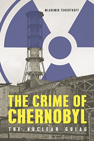 The Crime of Chernobyl: The Nuclear Gulag (Kindle Edition)