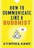 How to Communicate Like a Buddhist by Cynthia Kane