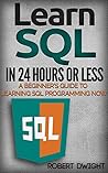 SQL: Learn SQL in 24 Hours or Less - A Beginner’s Guide To Learning SQL Programming Now (SQL, SQL Programming, SQL Course)