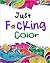 Just F*cking Color: The Adult Coloring Book of Hidden Swear Words, Curse Words & Profanity!