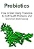 Probiotics: How to Start Using Probiotics to End Health Problems and Common Sicknesses: (Probiotics, Probiotics Drinks, Probiotics and Weight Loss)