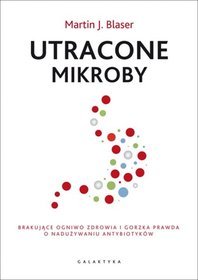 Utracone mikroby. Brakujące ogniwo zdrowia i gorzka prawda o nadużywaniu antybiotyków