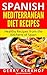 Spanish Mediterranean Diet Recipes: Healthy Recipes from the Kitchens of Spain (Spanish Cuisine & Recipes)