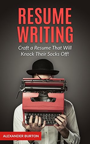 Resume Writing: Craft a Resume That Will Knock Their Socks Off! (Resume Writing Books, Resume Writing, Resume Writing Business, Resume Writing Secrets, Job Interview)