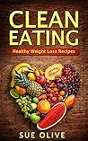 Clean Eating: Your Guide to Unlimited Energy and Natural Weight Loss with 60 Delicious & Healthy Recipes (Boost Your Metabolism with this Clean Eating Cookbook)