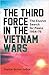 The Third Force In The Vietnam Wars: The Elusive Search for Peace 1954-75