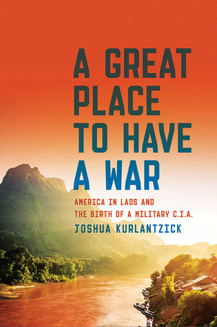 A Great Place To Have A War: America in Laos and the Birth of a Military CIA