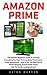 Amazon Prime: The Ultimate Beginners Guide To Learning Everything You Need To Know About The Amazon Prime Membership - How To Get The Most Out Of Prime Shipping, Instant Video And Music!