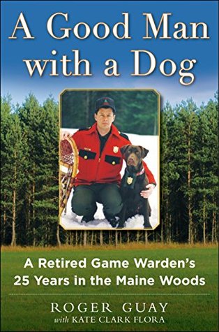 A Good Man with a Dog: A Game Warden's 25 Years in the Maine Woods (Kindle Edition)