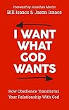 I Want What God Wants: How Obedience Transforms Your Relationship With God