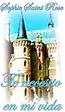 Te necesito en mi vida by Sophie Saint Rose