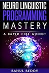NLP Mastery: A Neuro Linguistic Programming Rapid Fire Guide