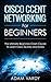 Cisco CCNA Networking for Beginners: The Ultimate Beginners Crash Couse to Learn Cisco Quickly and Easily