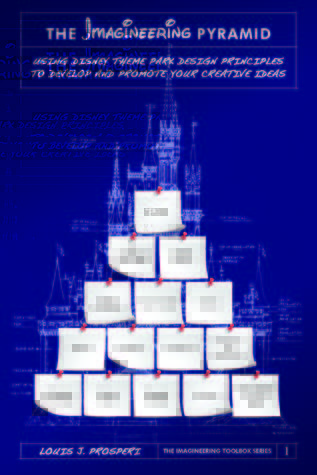 The Imagineering Pyramid: Using Disney Theme Park Design Principles to Develop and Promote Your Creative Ideas (Imagineering Toolbox #1)