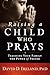 Raising a Child Who Prays: Teaching Your Family the Power of Prayer
