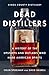 Dead Distillers: A History of the Upstarts and Outlaws Who Made American Spirits
