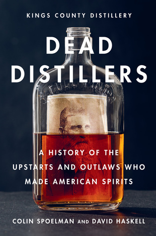 Dead Distillers: A History of the Upstarts and Outlaws Who Made American Spirits (Hardcover)