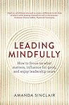 Leading Mindfully: How to Focus on What Matters, Influence for Good, and Enjoy Leadership More