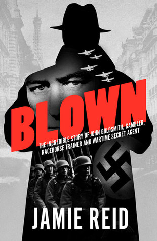 Blown: The Incredible Story of John Goldsmith: Racehorse Trainer, Gambler and Wartime Secret Agent