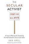 The Secular Activist: A How-to Manual for Protecting the Wall between Church and State