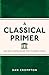 A Classical Primer: Ancient Knowledge for Modern Minds