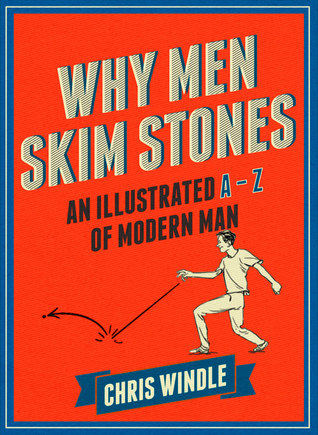 Why Men Skim Stones: An Illustrated A-Z of Modern Man