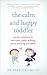 The Calm and Happy Toddler: Gentle Solutions to Tantrums, Night Waking, Potty Training and More