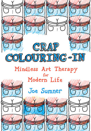 Crap Colouring In: Mindless Art Therapy for Modern Life