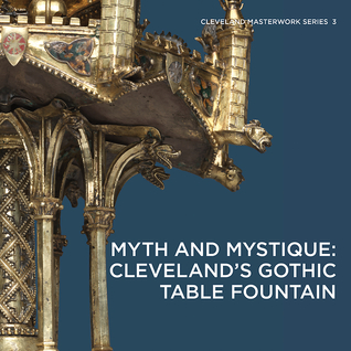 Myth and Mystique: Cleveland s Gothic Table Fountain (Cleveland Masterwork Series, 3)