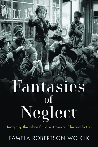 Fantasies of Neglect: Imagining the Urban Child in American Film and Fiction (Rutgers Series in Childhood Studies)