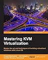 Mastering KVM Virtualization: Explore cutting-edge Linux KVM virtualization techniques to build robust virtualization solutions