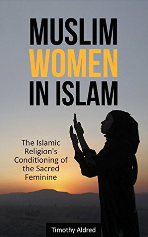 Muslim Women in Islam: The Islamic Religion's Conditioning of the Sacred Feminine (Kindle Edition)