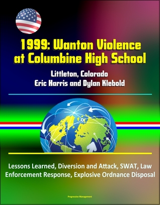 1999: Wanton Violence at Columbine High School - Littleton, Colorado, Eric Harris and Dylan Klebold, Lessons Learned, Diversion and Attack, SWAT, Law Enforcement Response, Explosive Ordnance Disposal (ebook)