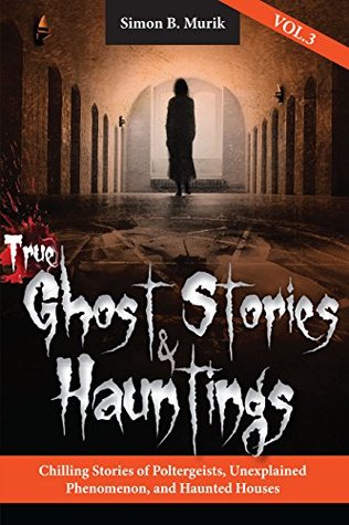 True Ghost Stories and Hauntings, Volume III: Chilling Stories of Poltergeists, Unexplained Phenomenon, and Haunted Houses (Kindle Edition)