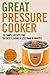 Great Pressure Cooker: 101 Simple Recipes For The Best Flavour In Less Than 30 Minutes