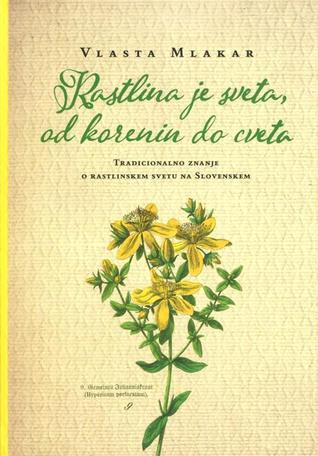 Rastlina je sveta, od korenin do cveta : tradicionalno znanje o rastlinskem svetu na Slovenskem