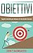 Obiettivi - Segreti e tecniche per ottenere ciò che desideri davvero (Italian Edition)