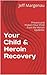 Your Child & Heroin Recovery: Prevent and Protect Your Child from the Heroin Epidemic