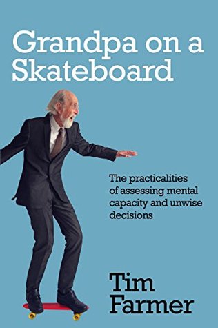 Grandpa on a Skateboard: The practicalities of assessing mental capacity and unwise decisions (Kindle Edition)