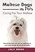 Maltese Dogs as Pets: Maltese breeding, where to buy, types, care, temperament, cost, health, showing, grooming, diet, and much more included! Caring For Your Maltese