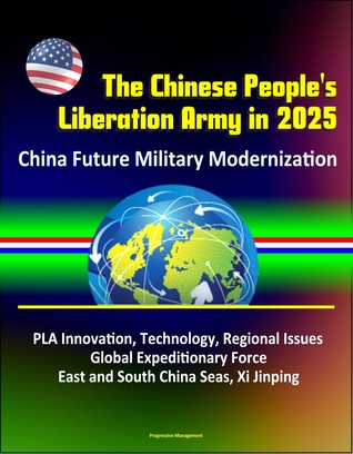 The Chinese People's Liberation Army in 2025: China Future Military Modernization, PLA Innovation, Technology, Regional Issues, Global Expeditionary Force, East and South China Seas, Xi Jinping