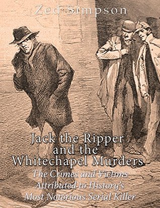 Jack the Ripper and the Whitechapel Murders: The Crimes and Victims Attributed to History’s Most Notorious Serial Killer (Kindle Edition)