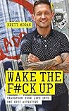 Wake the F*ck Up: Transform Your Life into One Epic Adventure Wake the F*ck Up: Transform Your Life into One Epic Adventure