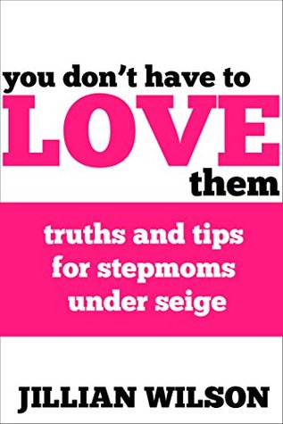 You Don't Have to Love Them: Truths and Tips for Stepmoms Under Seige (Kindle Edition)
