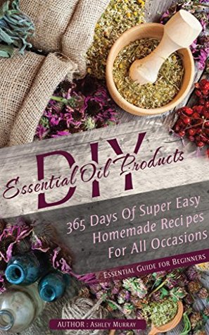 ESSENTIAL OILS: 365 DAYS OF SUPER EASY HOMEMADE RECIPES FOR ALL OCCASIONS (Kindle Edition)