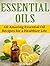 Essential Oils: 60 Amazing Essential Oil Recipes for a Healthier Life