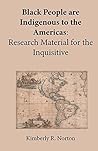 Black People are Indigenous to the Americas: Research Material for the Inquisitive Black People are Indigenous to the Americas: Research Material for the Inquisitive