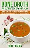 Bone Broth: An Ultimate 30 Day Diet Plan: Lose 22 Pounds, Fight Inflammation, Fight Aging & Achieve Optimum Health (anti-inflammatory, lose weight, weight loss, Anti-Aging, paleo diet Book 1)