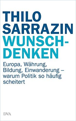Wunschdenken: Europa, Währung, Bildung, Einwanderung - warum Politik so häufig scheitert (German Edition)